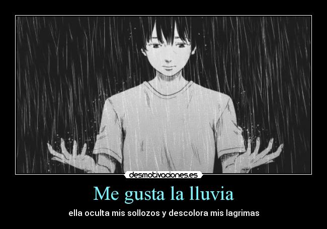Me gusta la lluvia - ella oculta mis sollozos y descolora mis lagrimas