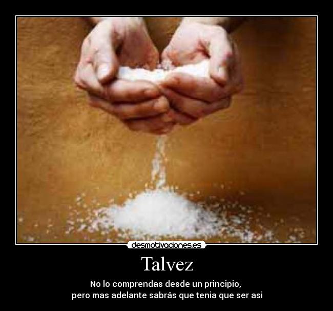 Talvez - No lo comprendas desde un principio, 
pero mas adelante sabrás que tenia que ser asi