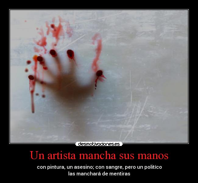 Un artista mancha sus manos - con pintura, un asesino; con sangre, pero un politíco
las manchará de mentiras