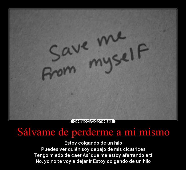 Sálvame de perderme a mi mismo - Estoy colgando de un hilo
Puedes ver quién soy debajo de mis cicatrices
Tengo miedo de caer Así que me estoy aferrando a ti
No, yo no te voy a dejar ir Estoy colgando de un hilo