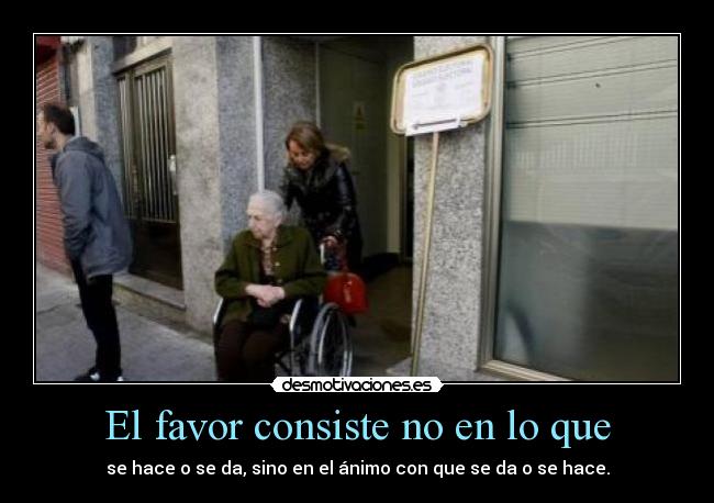 El favor consiste no en lo que - se hace o se da, sino en el ánimo con que se da o se hace.