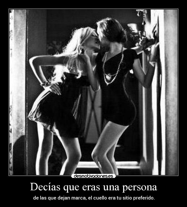 Decías que eras una persona - de las que dejan marca, el cuello era tu sitio preferido.