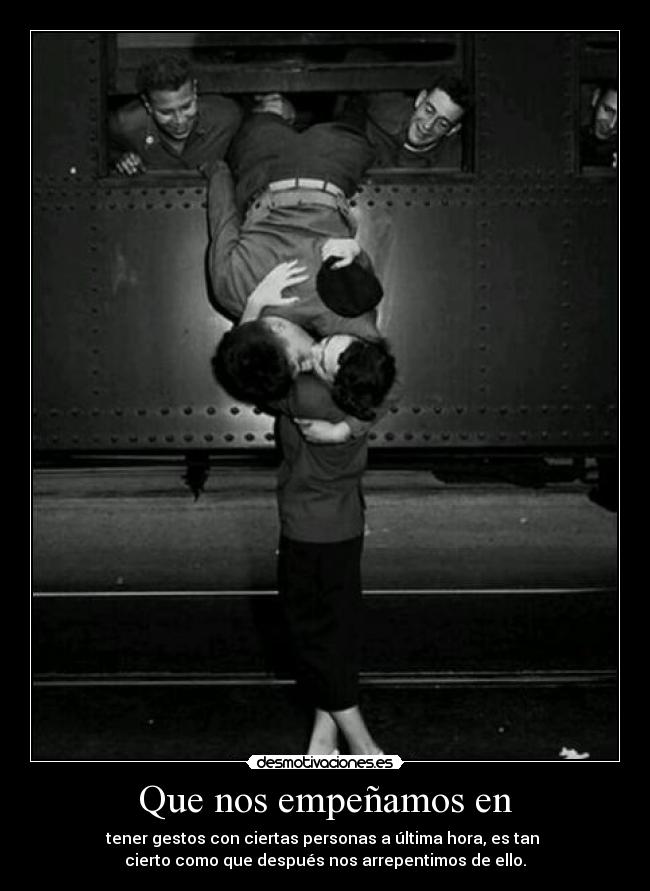 Que nos empeñamos en - tener gestos con ciertas personas a última hora, es tan
cierto como que después nos arrepentimos de ello.