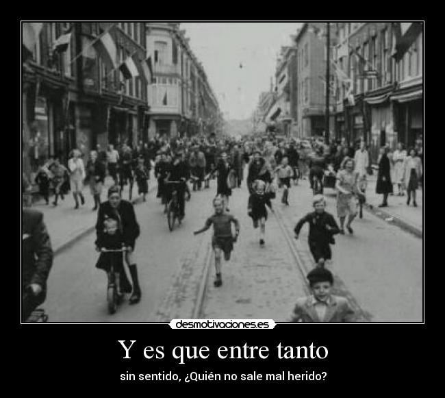 Y es que entre tanto - sin sentido, ¿Quién no sale mal herido?