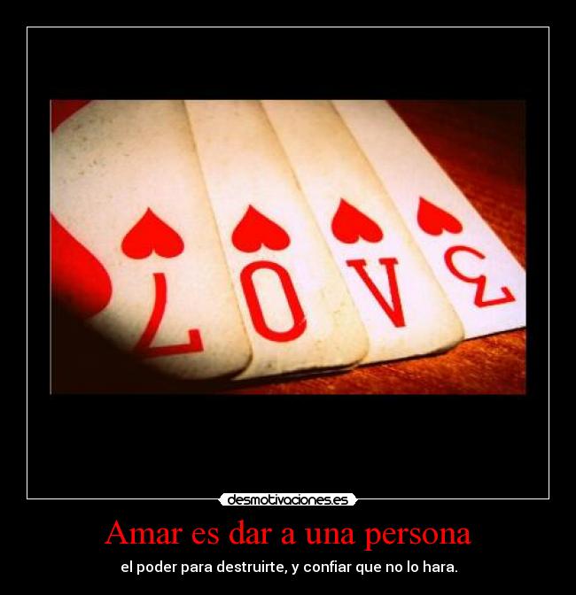Amar es dar a una persona - el poder para destruirte, y confiar que no lo hara.
