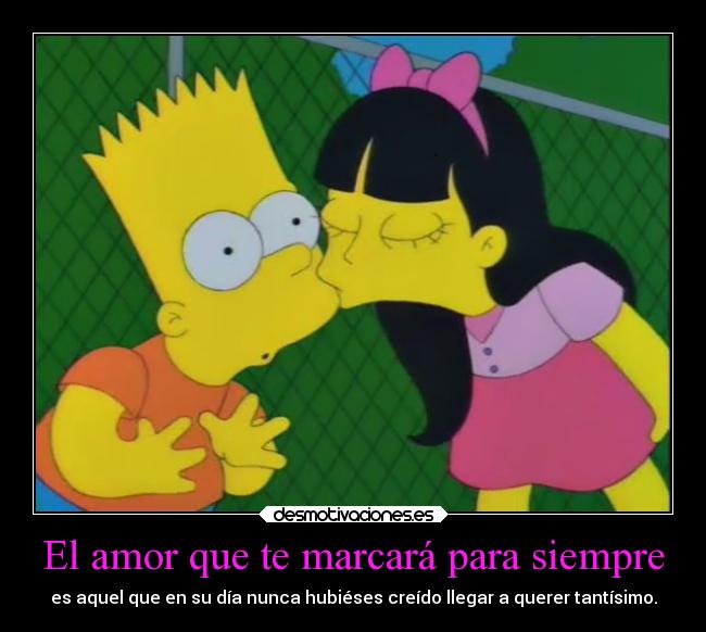 El amor que te marcará para siempre - es aquel que en su día nunca hubiéses creído llegar a querer tantísimo.