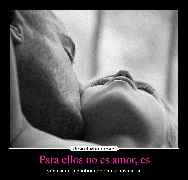 Para ellos no es amor, es - sexo seguro continuado con la misma tía.