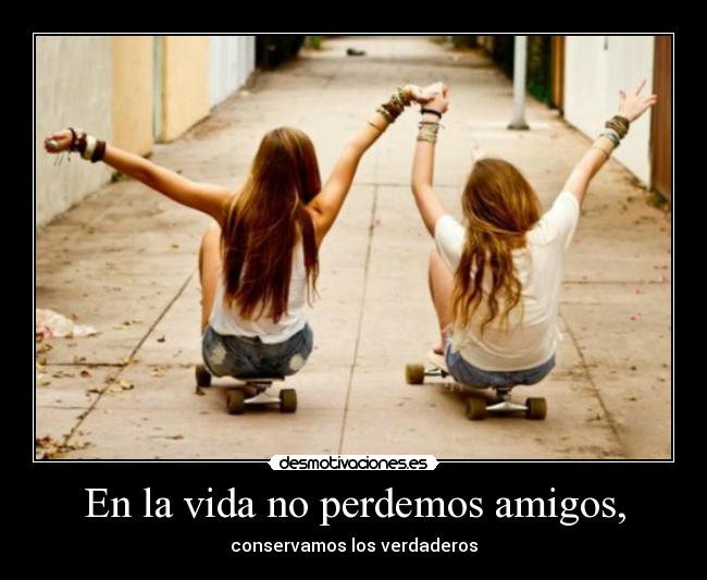 En la vida no perdemos amigos, - 