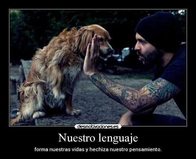 Nuestro lenguaje - forma nuestras vidas y hechiza nuestro pensamiento.