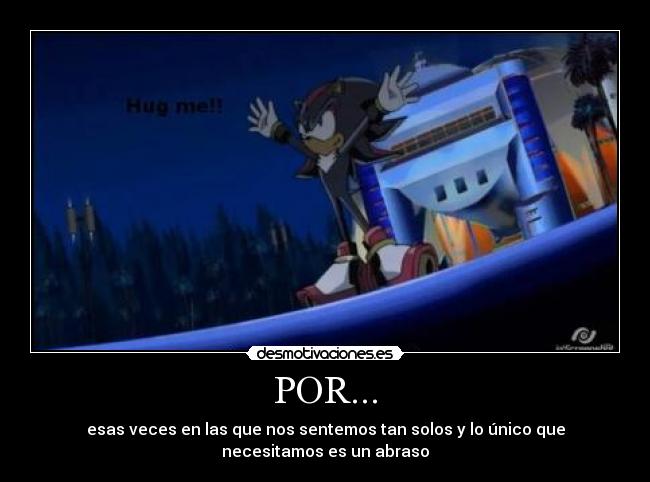 POR... - esas veces en las que nos sentemos tan solos y lo único que
necesitamos es un abraso
