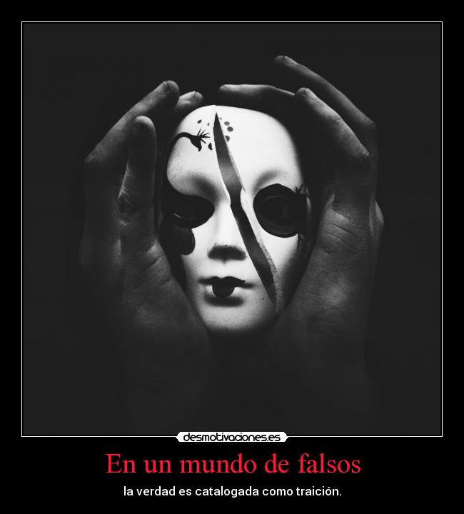 En un mundo de falsos - la verdad es catalogada como traición.