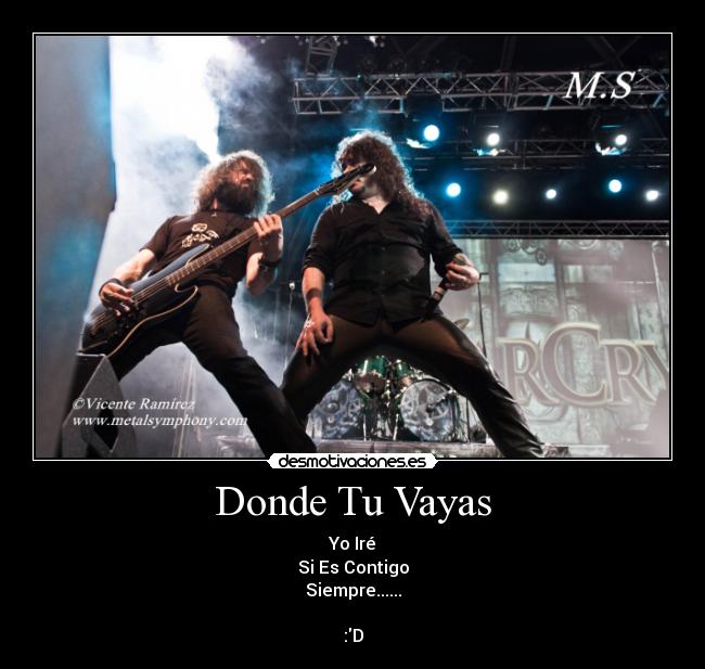 Donde Tu Vayas - Yo Iré
Si Es Contigo
Siempre......

:D