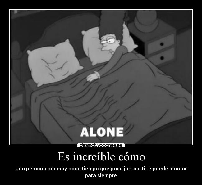 Es increíble cómo - una persona por muy poco tiempo que pase junto a ti te puede marcar para siempre.