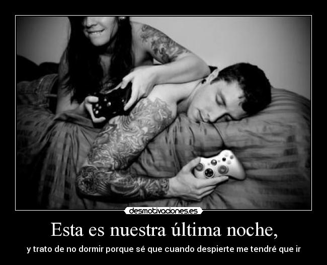 Esta es nuestra última noche, - y trato de no dormir porque sé que cuando despierte me tendré que ir