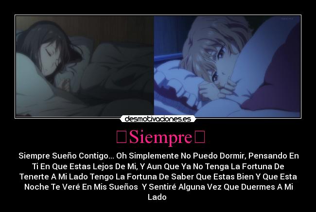 ❀Siempre❀ - Siempre Sueño Contigo... Oh Simplemente No Puedo Dormir, Pensando En
Ti En Que Estas Lejos De Mi, Y Aun Que Ya No Tenga La Fortuna De
Tenerte A Mi Lado Tengo La Fortuna De Saber Que Estas Bien Y Que Esta
Noche Te Veré En Mis Sueños Y Sentiré Alguna Vez Que Duermes A Mi
Lado ❤