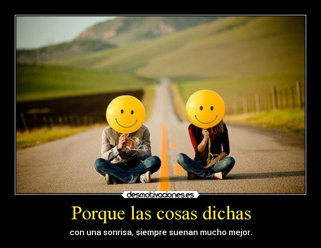Porque las cosas dichas - con una sonrisa, siempre suenan mucho mejor.