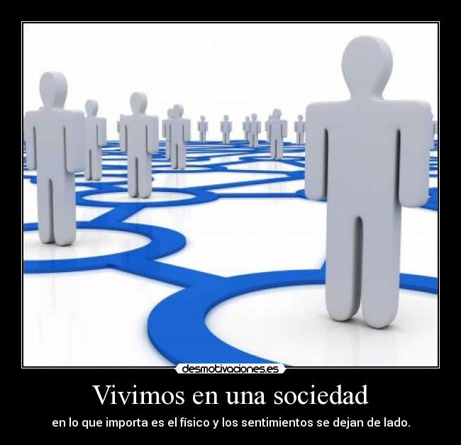 Vivimos en una sociedad - en lo que importa es el físico y los sentimientos se dejan de lado.