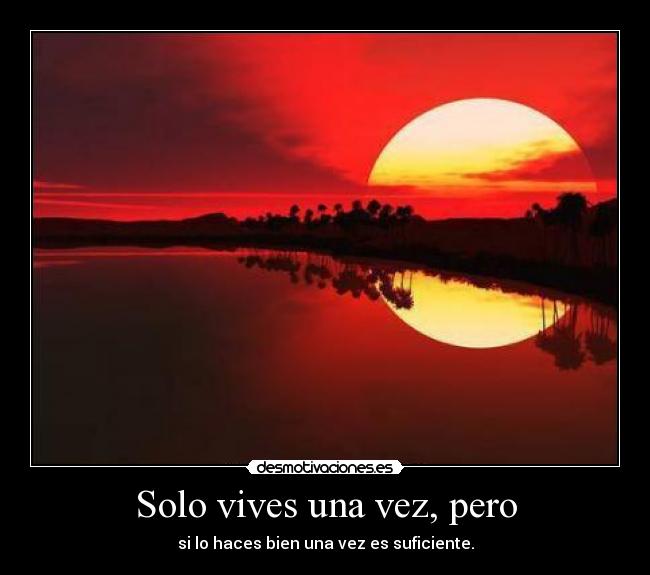 Solo vives una vez, pero -
