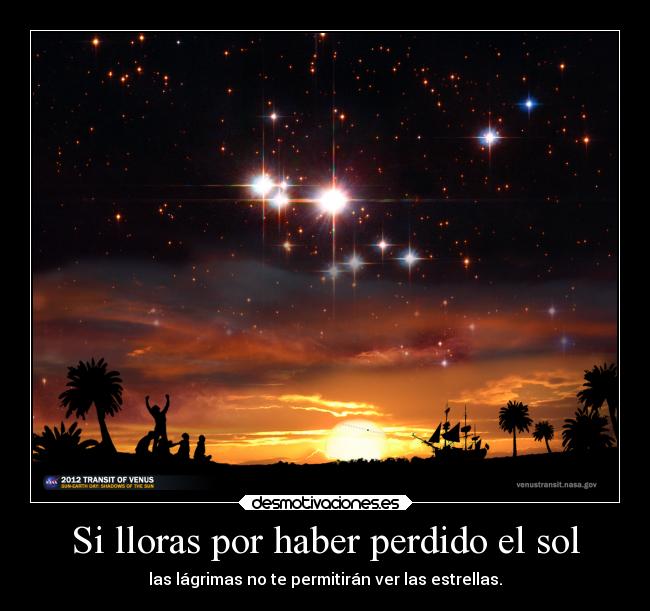 Si lloras por haber perdido el sol - las lágrimas no te permitirán ver las estrellas.