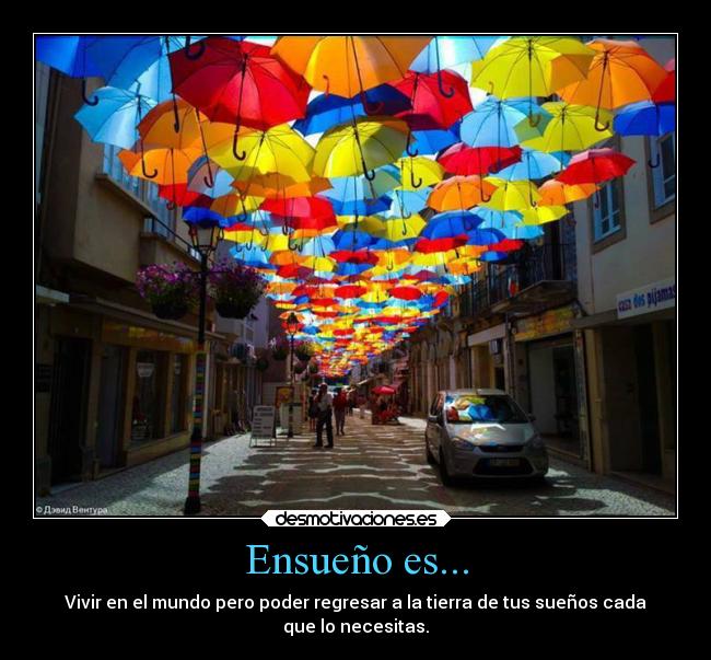 Ensueño es... - Vivir en el mundo pero poder regresar a la tierra de tus sueños cada
que lo necesitas.