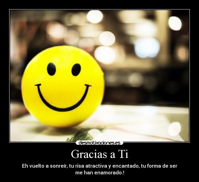 Gracias a Ti - Eh vuelto a sonreír, tu risa atractiva y encantado, tu forma de ser me han enamorado.!