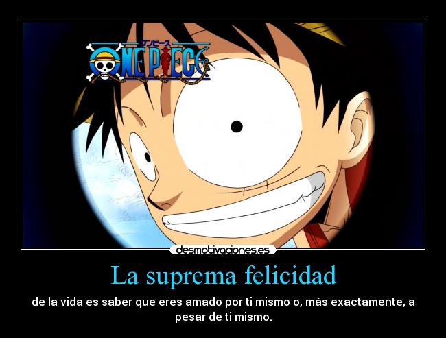 La suprema felicidad - de la vida es saber que eres amado por ti mismo o, más exactamente, a
pesar de ti mismo.