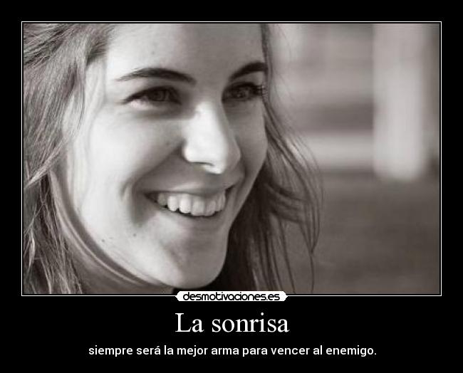 La sonrisa - siempre será la mejor arma para vencer al enemigo.