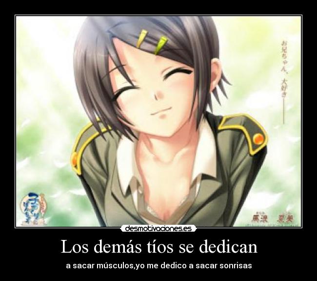 Los demás tíos se dedican - a sacar músculos,yo me dedico a sacar sonrisas