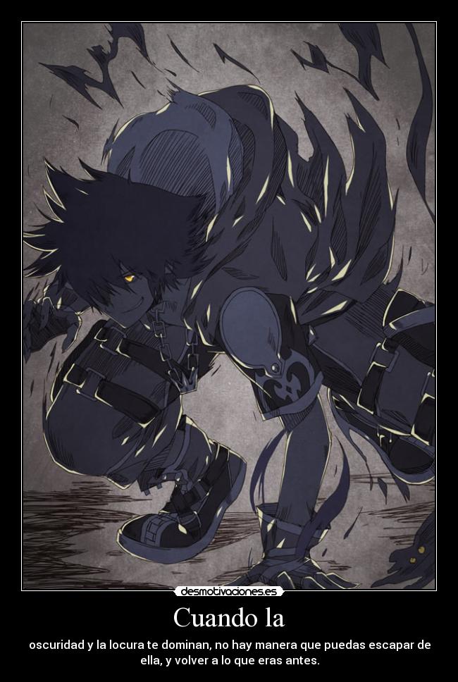 Cuando la - oscuridad y la locura te dominan, no hay manera que puedas escapar de
ella, y volver a lo que eras antes.