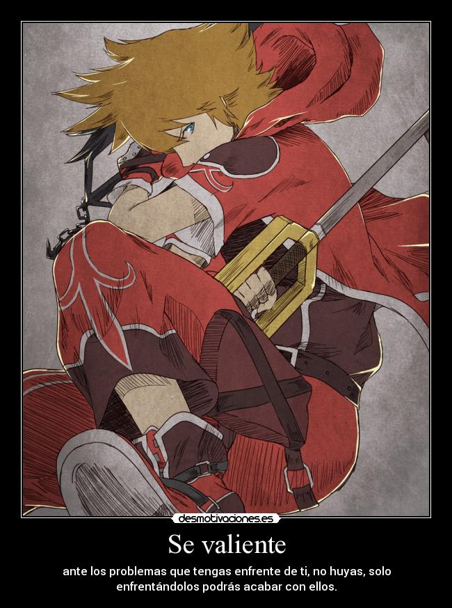 Se valiente - ante los problemas que tengas enfrente de ti, no huyas, solo
enfrentándolos podrás acabar con ellos.