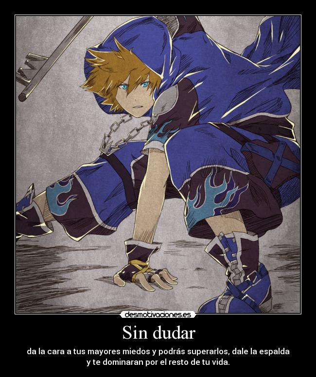 Sin dudar - da la cara a tus mayores miedos y podrás superarlos, dale la espalda
y te dominaran por el resto de tu vida.