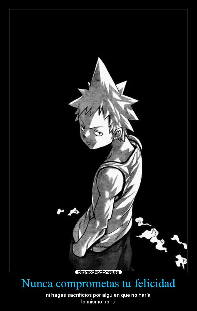 Nunca comprometas tu felicidad - ni hagas sacrificios por alguien que no haría 
lo mismo por ti.