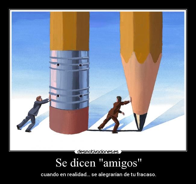 Se dicen amigos - cuando en realidad... se alegrarían de tu fracaso.