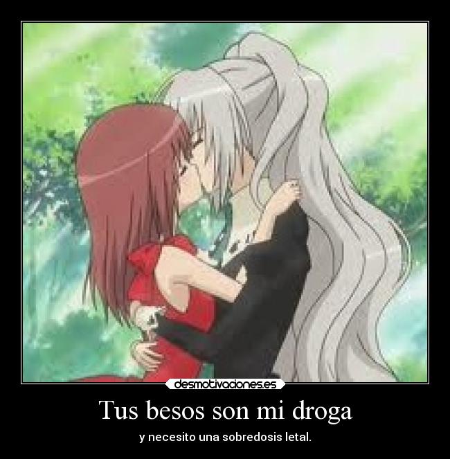 Tus besos son mi droga - y necesito una sobredosis letal.