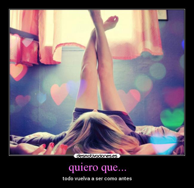 quiero que... - todo vuelva a ser como antes