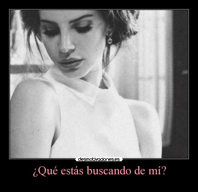 ¿Qué estás buscando de mí? - ♥