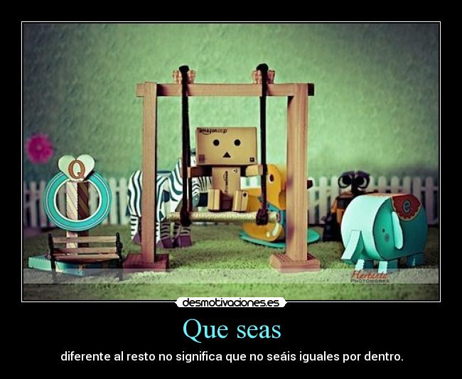 Que seas - diferente al resto no significa que no seáis iguales por dentro.