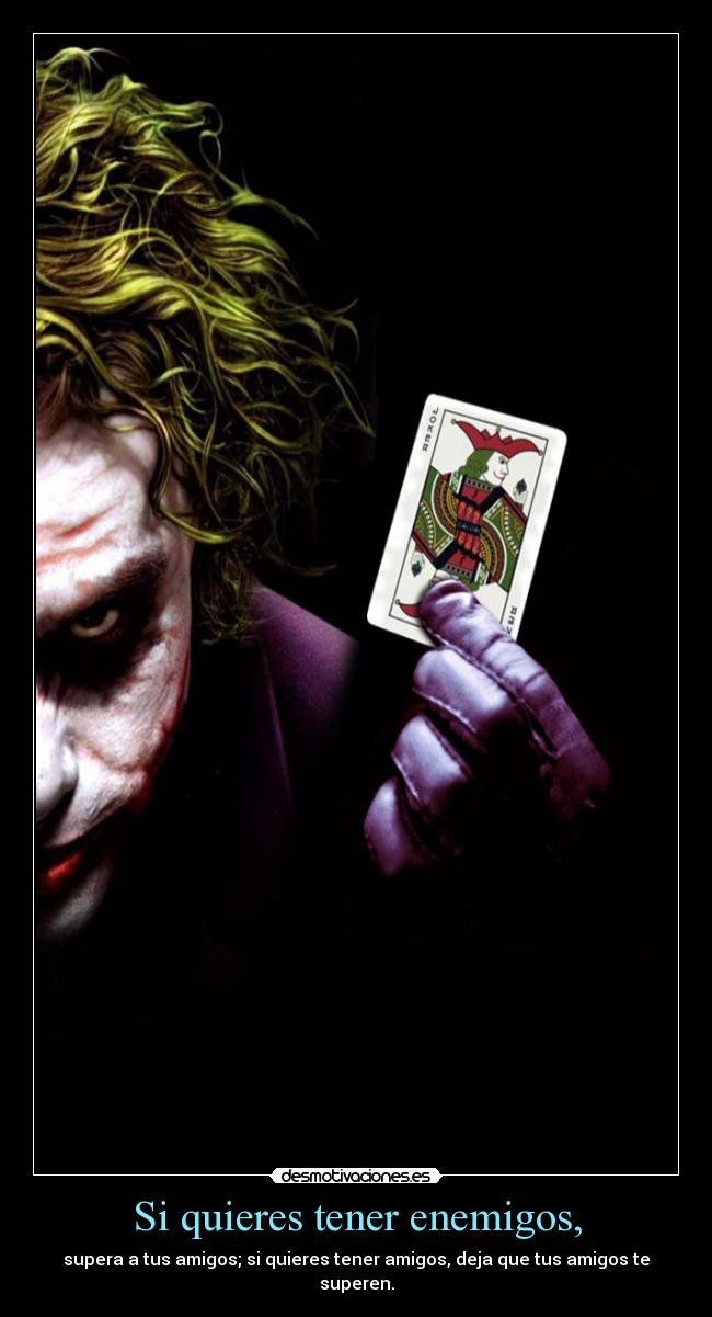 Si quieres tener enemigos, - supera a tus amigos; si quieres tener amigos, deja que tus amigos te
superen.