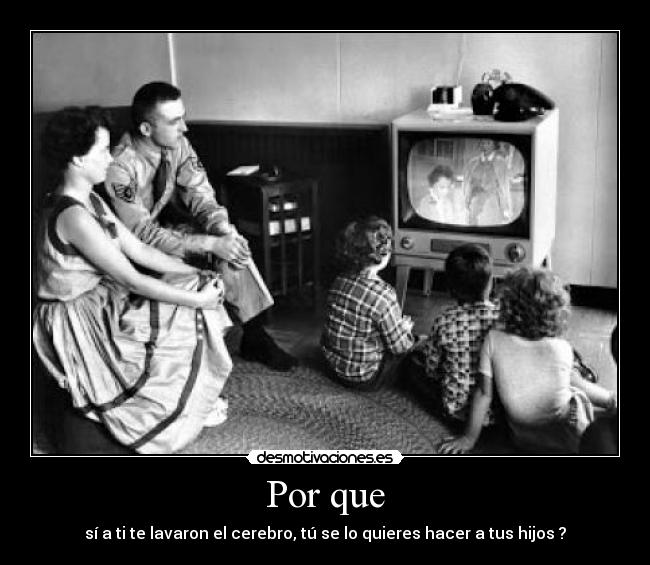 Por que - sí a ti te lavaron el cerebro, tú se lo quieres hacer a tus hijos ?
