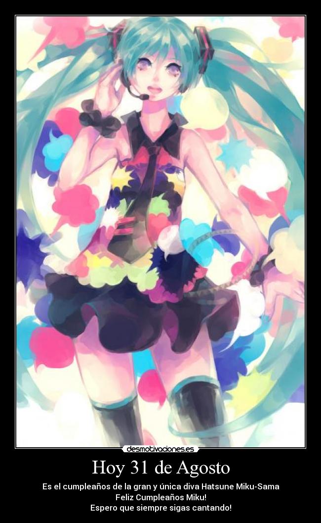 Hoy 31 de Agosto - Es el cumpleaños de la gran y única diva Hatsune Miku-Sama
Feliz Cumpleaños Miku!
Espero que siempre sigas cantando!