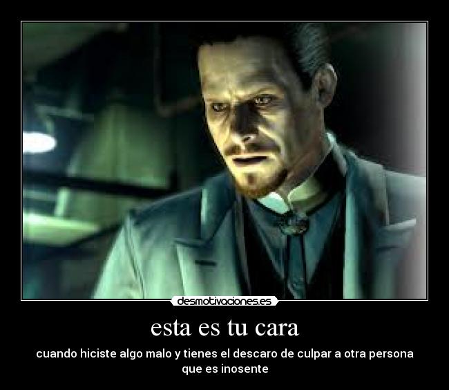 esta es tu cara - cuando hiciste algo malo y tienes el descaro de culpar a otra persona
que es inosente