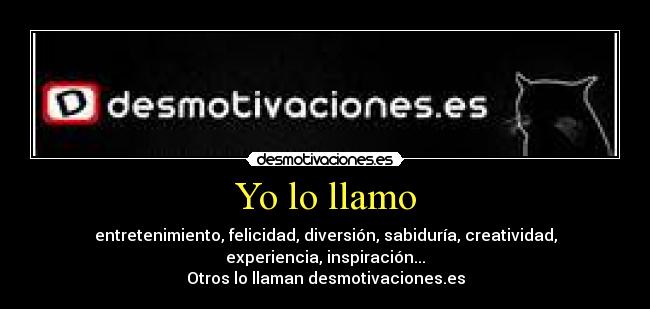Yo lo llamo - entretenimiento, felicidad, diversión, sabiduría, creatividad,
experiencia, inspiración...
Otros lo llaman desmotivaciones.es