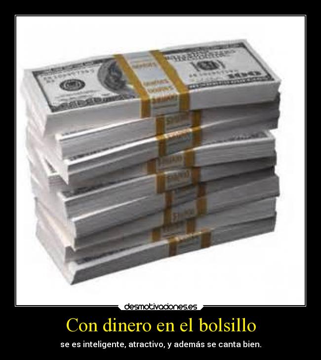 Con dinero en el bolsillo - se es inteligente, atractivo, y además se canta bien.