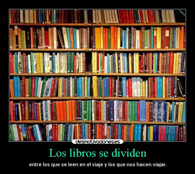 Los libros se dividen - entre los que se leen en el viaje y los que nos hacen viajar.
