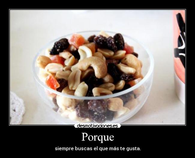 Porque - siempre buscas el que más te gusta.