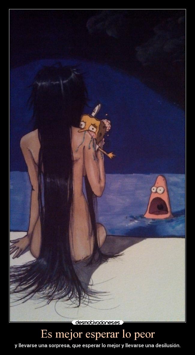 Es mejor esperar lo peor - y llevarse una sorpresa, que esperar lo mejor y llevarse una desilusión.