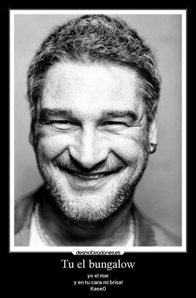 Tu el bungalow - yo el mar
y en tu cara mi brisa!
KaseO
