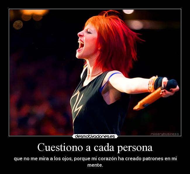 Cuestiono a cada persona - que no me mira a los ojos, porque mi corazón ha creado patrones en mi
mente.