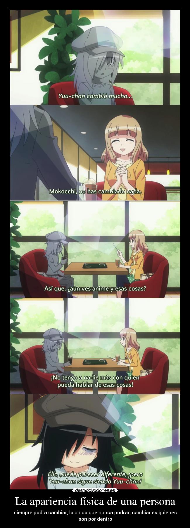 La apariencia física de una persona - siempre podrá cambiar, lo único que nunca podrán cambiar es quienes
son por dentro
