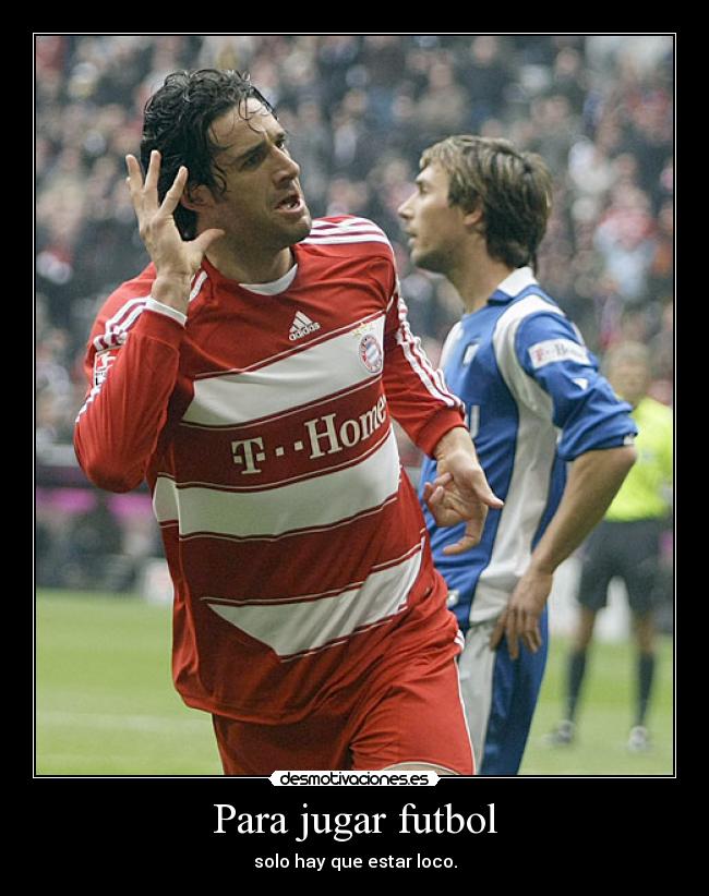 Para jugar futbol - solo hay que estar loco.